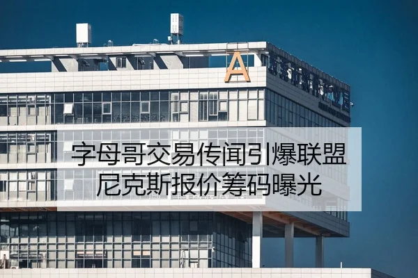 字母哥交易传闻引爆联盟 尼克斯报价筹码曝光